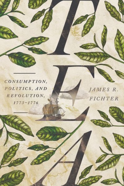 Tea : Consumption, Politics, and Revolution, 1773–1776, Hardback Book
