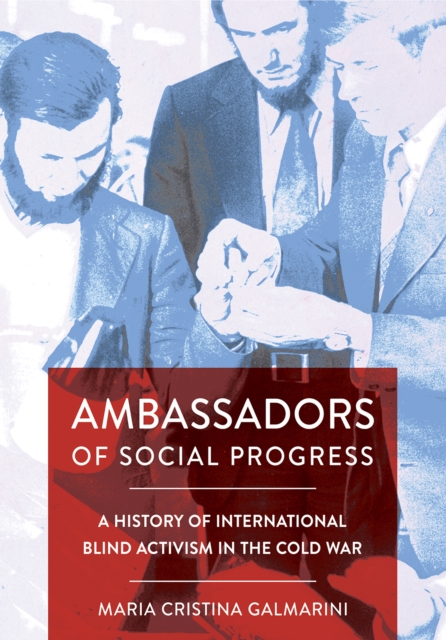 Ambassadors of Social Progress : A History of International Blind Activism in the Cold War, PDF eBook