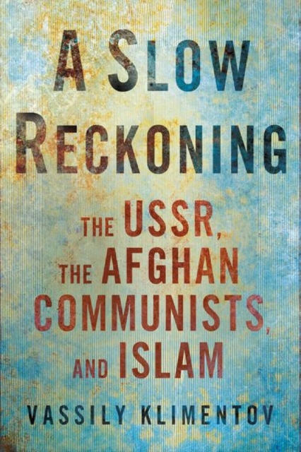 A Slow Reckoning : The USSR, the Afghan Communists, and Islam, Hardback Book