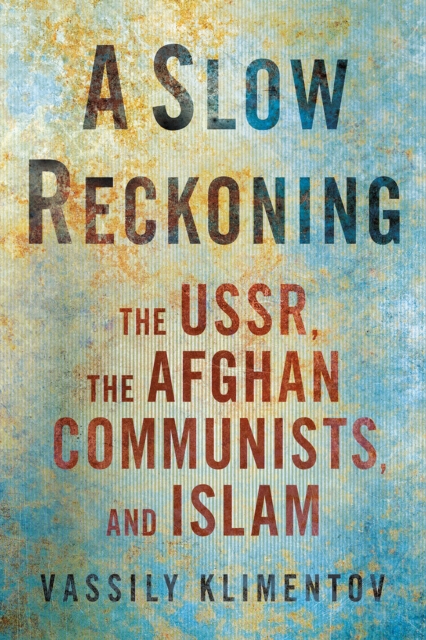 A Slow Reckoning : The USSR, the Afghan Communists, and Islam, PDF eBook