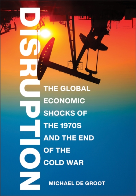 Disruption : The Global Economic Shocks of the 1970s and the End of the Cold War, EPUB eBook