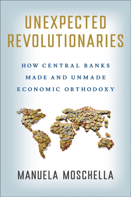 Unexpected Revolutionaries : How Central Banks Made and Unmade Economic Orthodoxy, PDF eBook