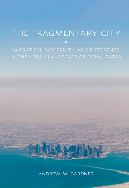 The Fragmentary City : Migration, Modernity, and Difference in the Urban Landscape of Doha, Qatar, Hardback Book