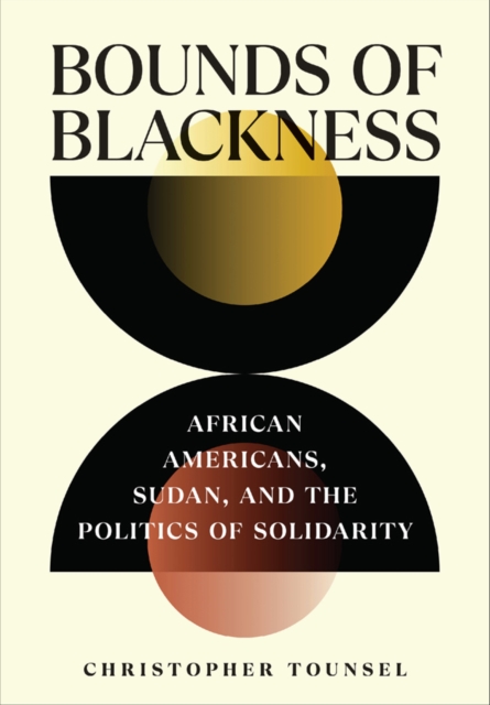 Bounds of Blackness : African Americans, Sudan, and the Politics of Solidarity, Hardback Book
