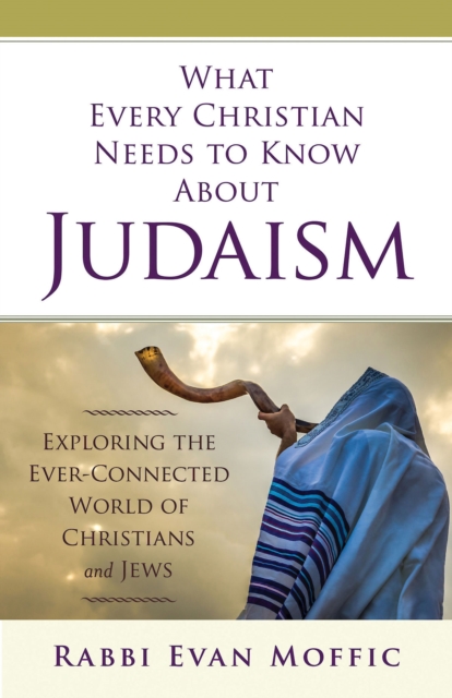 What Every Christian Needs to Know About Judaism : Exploring the Ever-Connected World of Christians & Jews, EPUB eBook