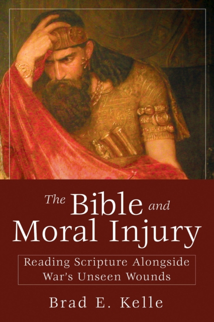 The Bible and Moral Injury : Reading Scripture Alongside War's Unseen Wounds, EPUB eBook