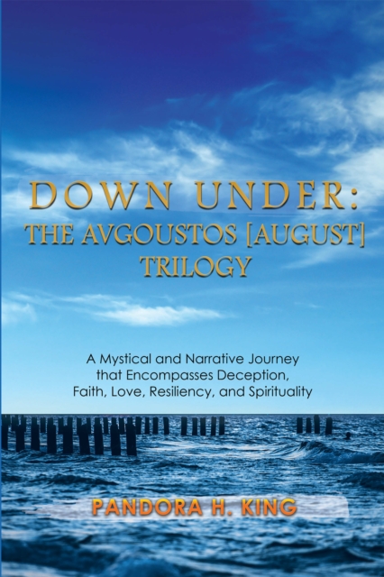 Down Under: the Avgoustos [August] Trilogy : A Mystical and Narrative Journey That Encompasses Deception, Faith, Love, Resiliency, and Spirituality, EPUB eBook