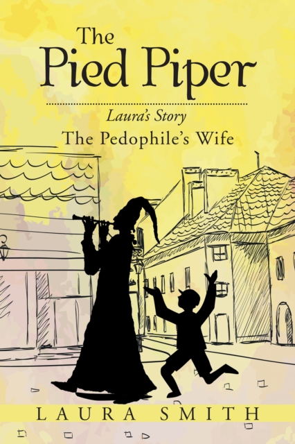 The Pied Piper : Laura'S Story the Pedophile'S Wife, EPUB eBook