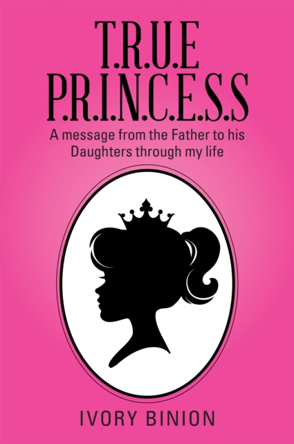 T.R.U.E P.R.I.N.C.E.S.S : A Message from the Father to His Daughters Through My Life, EPUB eBook