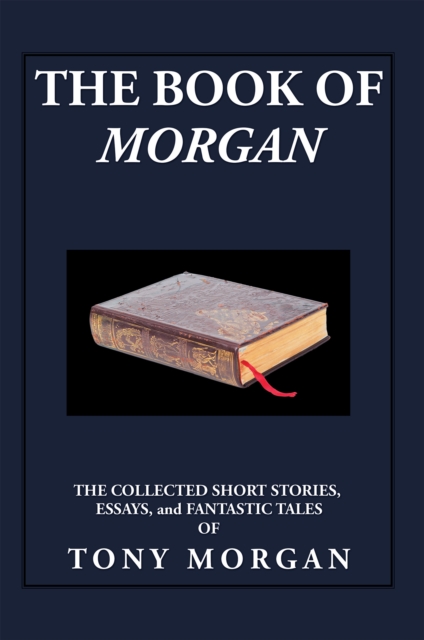 The Book of Morgan : The Collected Short Stories, Essays and Fantastic Tales, EPUB eBook