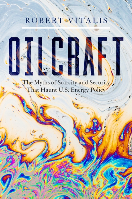 Oilcraft : The Myths of Scarcity and Security That Haunt U.S. Energy Policy, Hardback Book