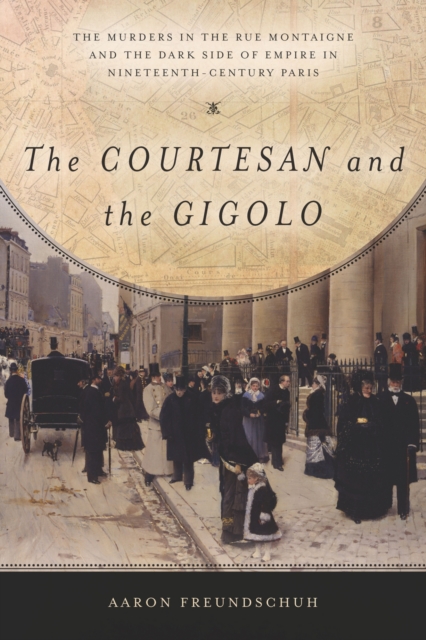 The Courtesan and the Gigolo : The Murders in the Rue Montaigne and the Dark Side of Empire in Nineteenth-Century Paris, EPUB eBook