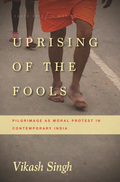 Uprising of the Fools : Pilgrimage as Moral Protest in Contemporary India, Paperback / softback Book