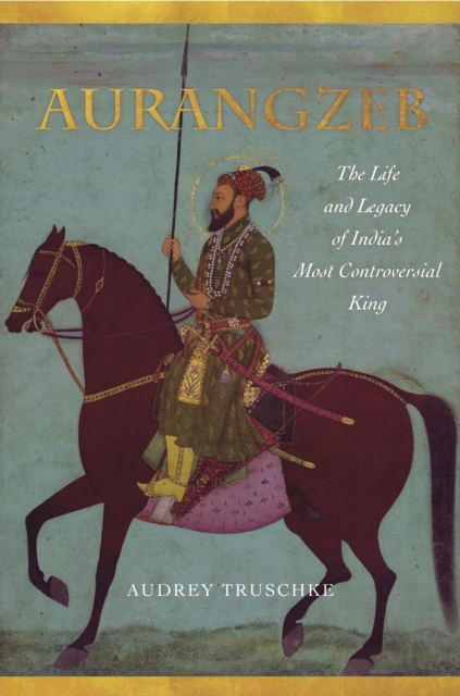 Aurangzeb : The Life and Legacy of India's Most Controversial King, Hardback Book