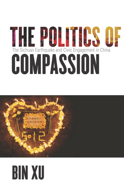 The Politics of Compassion : The Sichuan Earthquake and Civic Engagement in China, Hardback Book