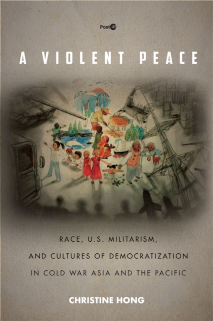 A Violent Peace : Race, U.S. Militarism, and Cultures of Democratization in Cold War Asia and the Pacific, Hardback Book