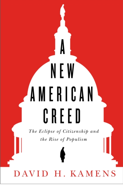 A New American Creed : The Eclipse of Citizenship and Rise of Populism, Hardback Book