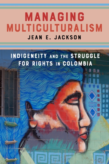 Managing Multiculturalism : Indigeneity and the Struggle for Rights in Colombia, Hardback Book