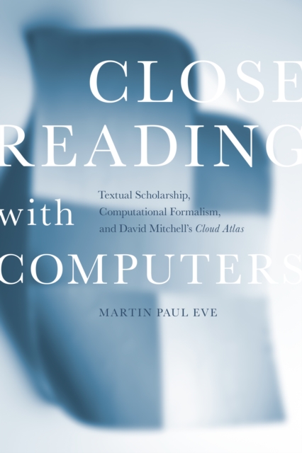 Close Reading with Computers : Textual Scholarship, Computational Formalism, and David Mitchell's Cloud Atlas, Hardback Book
