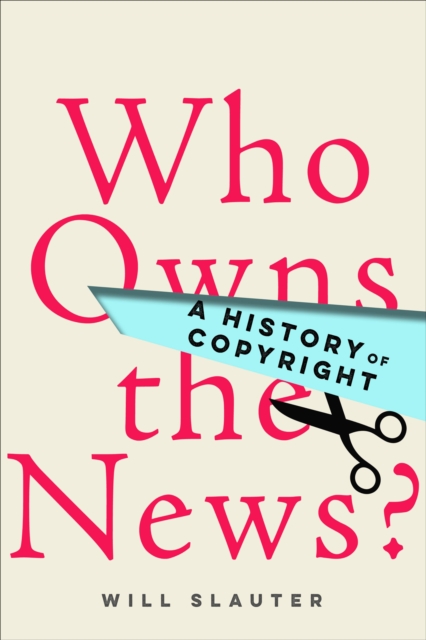 Who Owns the News? : A History of Copyright, EPUB eBook