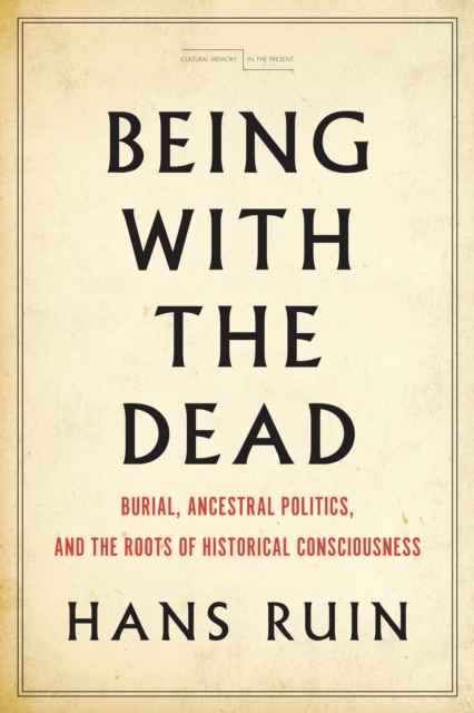 Being with the Dead : Burial, Ancestral Politics, and the Roots of Historical Consciousness, EPUB eBook