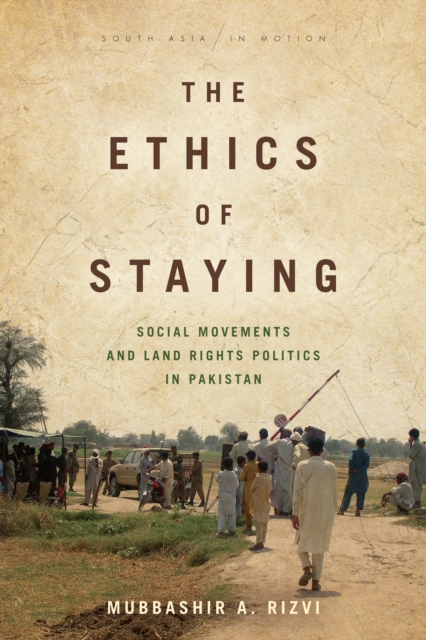 The Ethics of Staying : Social Movements and Land Rights Politics in Pakistan, Hardback Book