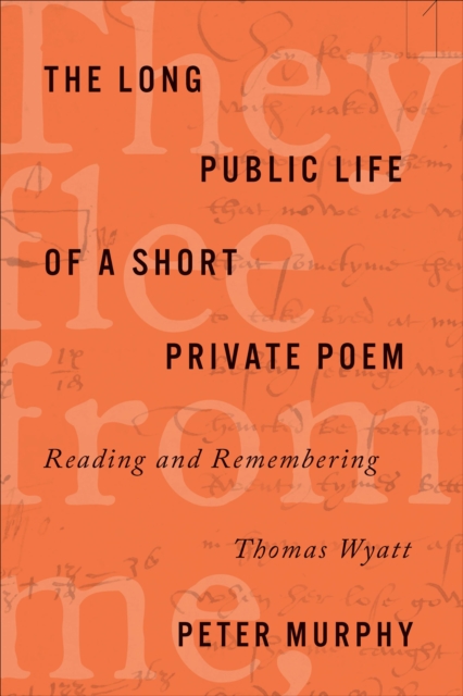 The Long Public Life of a Short Private Poem : Reading and Remembering Thomas Wyatt, EPUB eBook