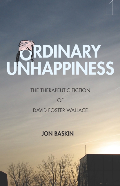 Ordinary Unhappiness : The Therapeutic Fiction of David Foster Wallace, Paperback / softback Book