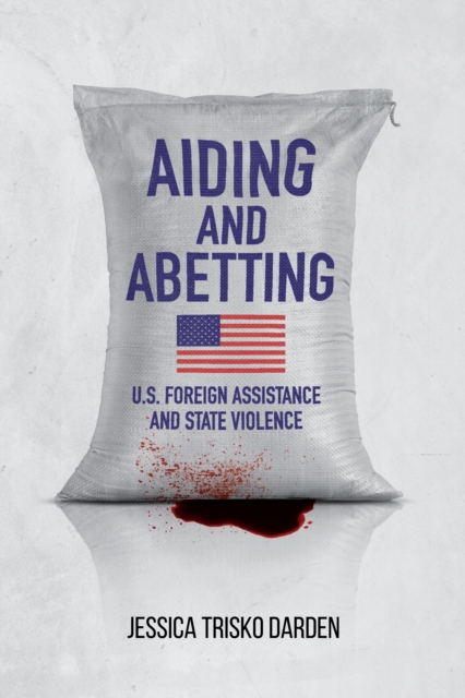 Aiding and Abetting : U.S. Foreign Assistance and State Violence, Hardback Book