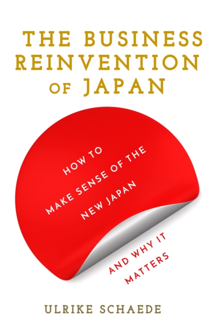 The Business Reinvention of Japan : How to Make Sense of the New Japan and Why It Matters, Hardback Book