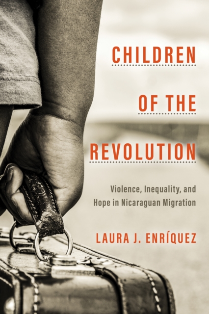 Children of the Revolution : Violence, Inequality, and Hope in Nicaraguan Migration, Hardback Book
