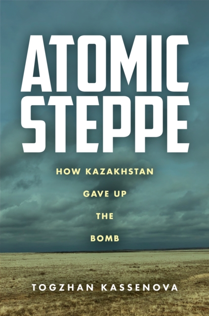 Atomic Steppe : How Kazakhstan Gave Up the Bomb, Hardback Book