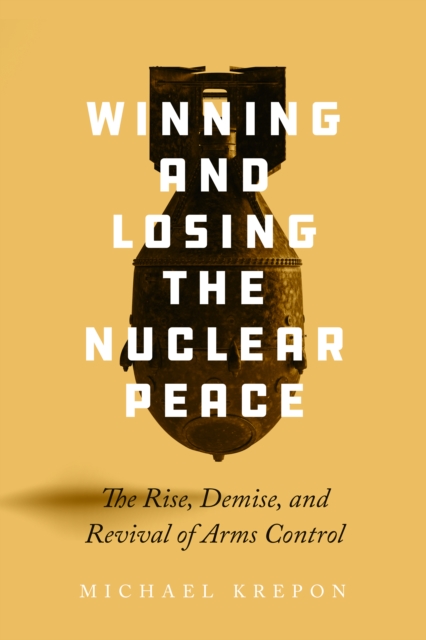 Winning and Losing the Nuclear Peace : The Rise, Demise, and Revival of Arms Control, EPUB eBook