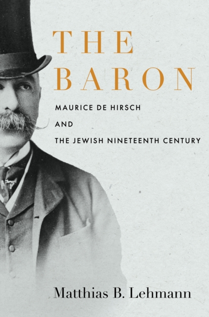 The Baron : Maurice de Hirsch and the Jewish Nineteenth Century, EPUB eBook