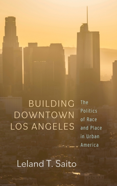 Building Downtown Los Angeles : The Politics of Race and Place in Urban America, Hardback Book