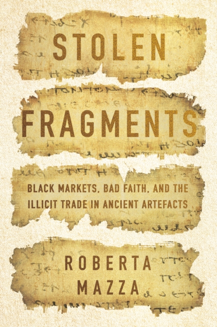 Stolen Fragments : Black Markets, Bad Faith, and the Illicit Trade in Ancient Artefacts, Hardback Book
