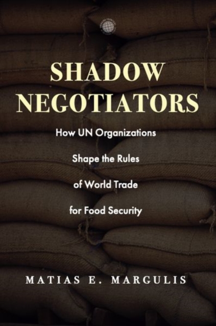 Shadow Negotiators : How UN Organizations Shape the Rules of World Trade for Food Security, Hardback Book