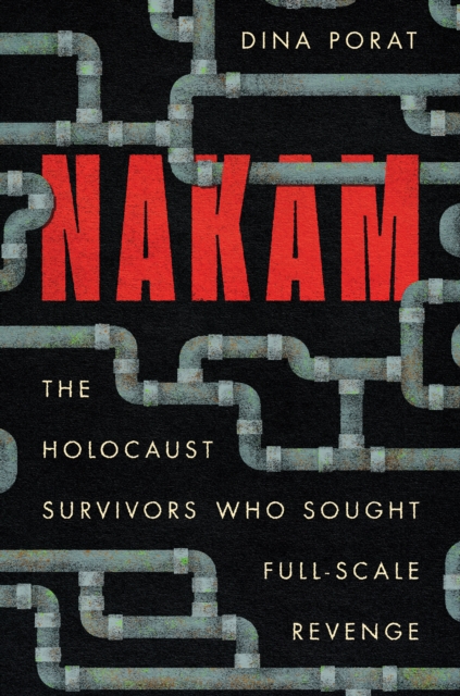 Nakam : The Holocaust Survivors Who Sought Full-Scale Revenge, EPUB eBook