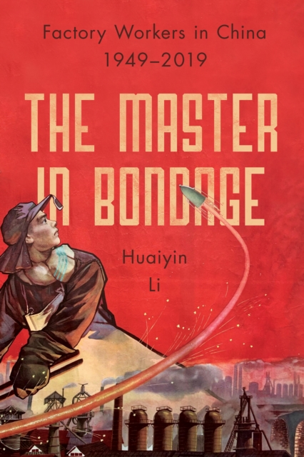 The Master in Bondage : Factory Workers in China, 1949-2019, Hardback Book