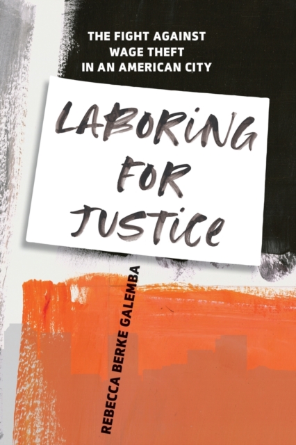 Laboring for Justice : The Fight Against Wage Theft in an American City, Paperback / softback Book