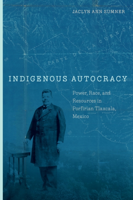Indigenous Autocracy : Power, Race, and Resources in Porfirian Tlaxcala, Mexico, Hardback Book