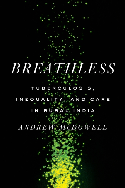 Breathless : Tuberculosis, Inequality, and Care in Rural India, Hardback Book