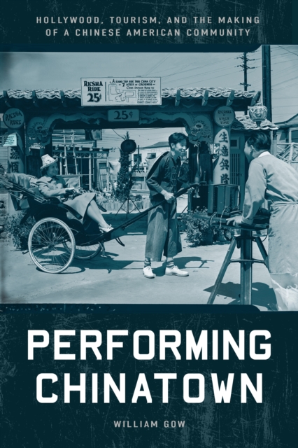 Performing Chinatown : Hollywood, Tourism, and the Making of a Chinese American Community, Hardback Book