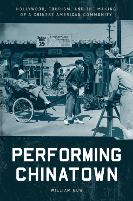 Performing Chinatown : Hollywood, Tourism, and the Making of a Chinese American Community, EPUB eBook