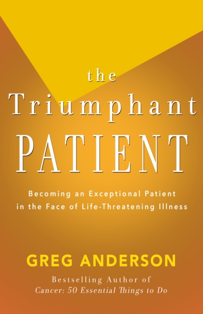 The Triumphant Patient : Become an Exceptional Patient in the Face of Life-Threatening Illness, EPUB eBook