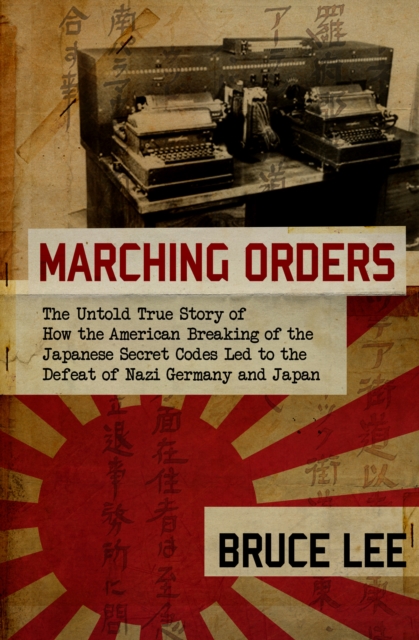 Marching Orders : The Untold Story of How the American Breaking of the Japanese Secret Codes Led to the Defeat of Nazi Germany and Japan, EPUB eBook