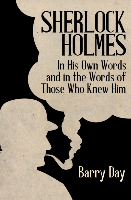 Sherlock Holmes : In His Own Words and in the Words of Those Who Knew Him, EPUB eBook