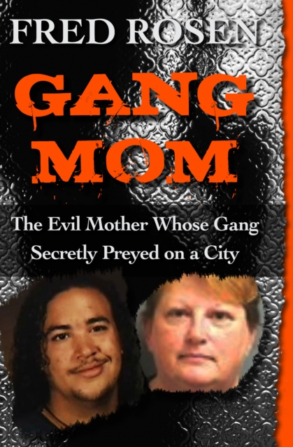 Gang Mom : The Evil Mother Whose Gang Secretly Preyed on a City, PDF eBook