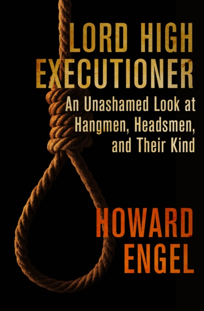 Lord High Executioner : An Unashamed Look at Hangmen, Headsmen, and Their Kind, EPUB eBook