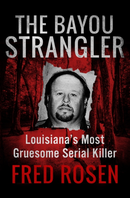 The Bayou Strangler : Louisiana's Most Gruesome Serial Killer, EPUB eBook